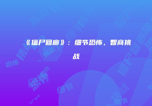 《僵尸回廊》：细节恐怖，智商挑战