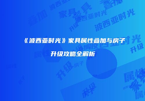《波西亚时光》家具属性叠加与房子升级攻略全解析