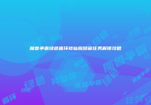 魔兽争霸绿色循环修仙版隐藏任务解锁攻略