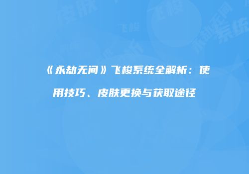 《永劫无间》飞梭系统全解析：使用技巧、皮肤更换与获取途径