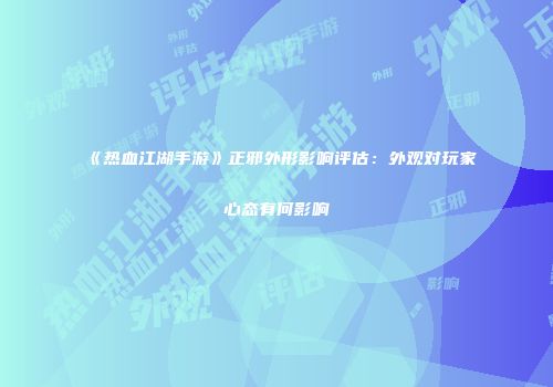 《热血江湖手游》正邪外形影响评估：外观对玩家心态有何影响
