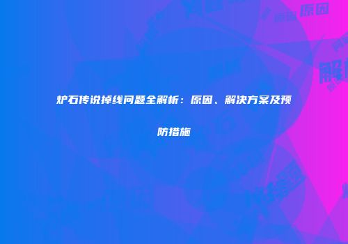 炉石传说掉线问题全解析：原因、解决方案及预防措施