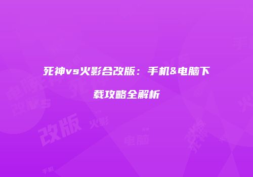 死神vs火影合改版：手机&电脑下载攻略全解析