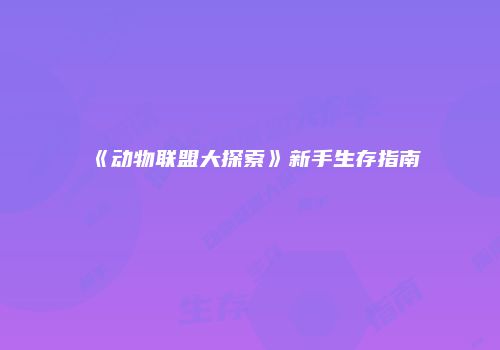 《动物联盟大探索》新手生存指南