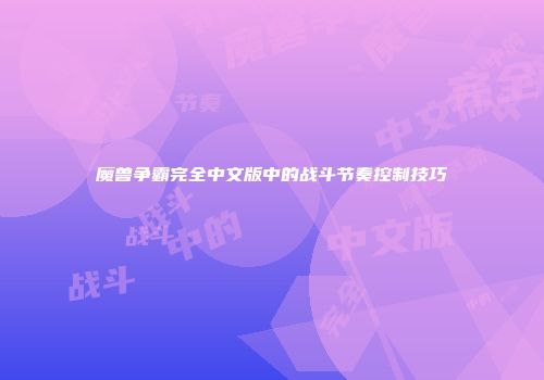 魔兽争霸完全中文版中的战斗节奏控制技巧