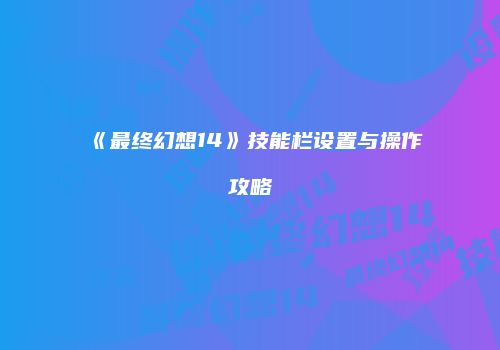 《最终幻想14》技能栏设置与操作攻略