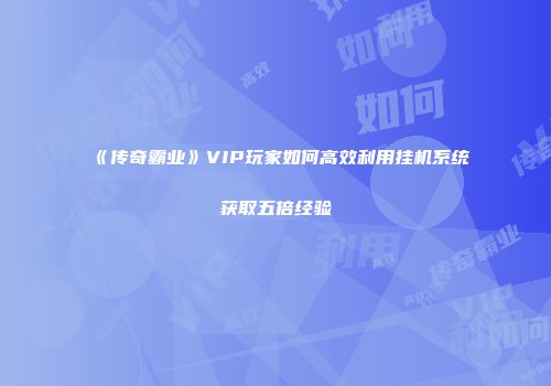 《传奇霸业》VIP玩家如何高效利用挂机系统获取五倍经验