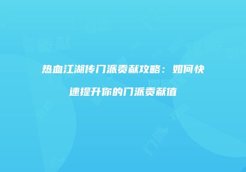 热血江湖传门派贡献攻略：如何快速提升你的门派贡献值