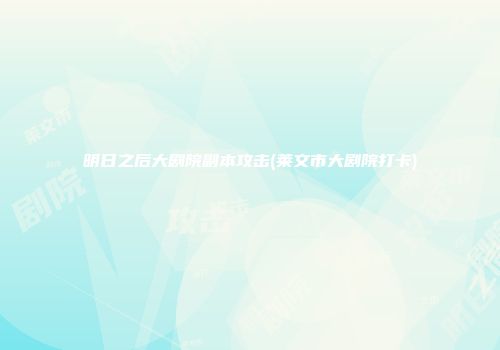明日之后大剧院副本攻击(莱文市大剧院打卡)
