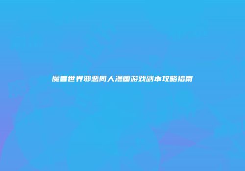 魔兽世界邪恶同人漫画游戏副本攻略指南