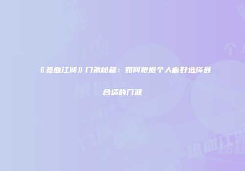 《热血江湖》门派秘籍：如何根据个人喜好选择最合适的门派