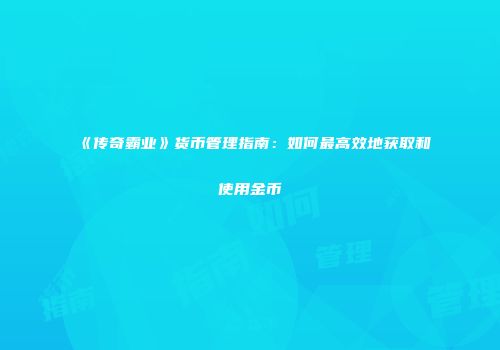 《传奇霸业》货币管理指南：如何最高效地获取和使用金币