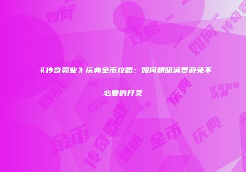 《传奇霸业》庆典金币攻略：如何精明消费避免不必要的开支