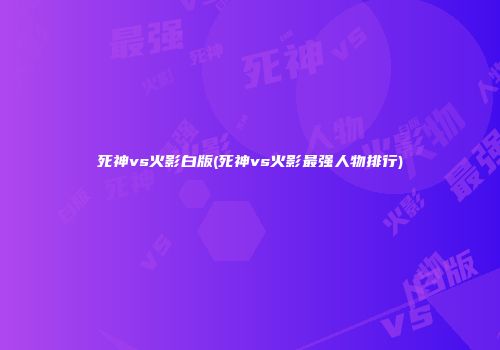 死神vs火影白版(死神vs火影最强人物排行)