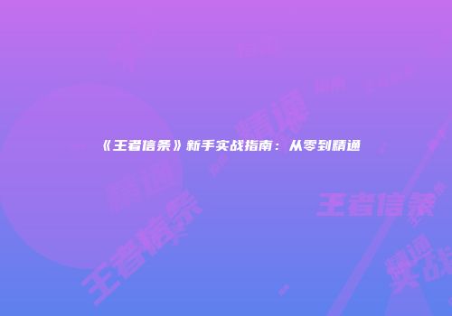 《王者信条》新手实战指南：从零到精通