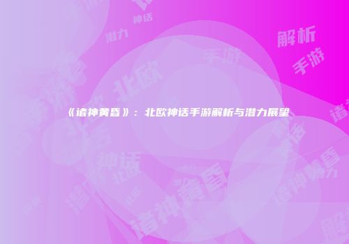 《诸神黄昏》：北欧神话手游解析与潜力展望