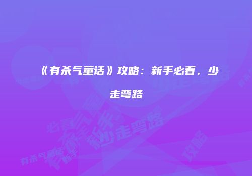 《有杀气童话》攻略：新手必看，少走弯路
