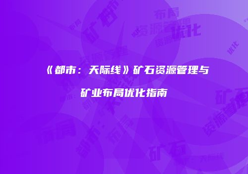 《都市：天际线》矿石资源管理与矿业布局优化指南
