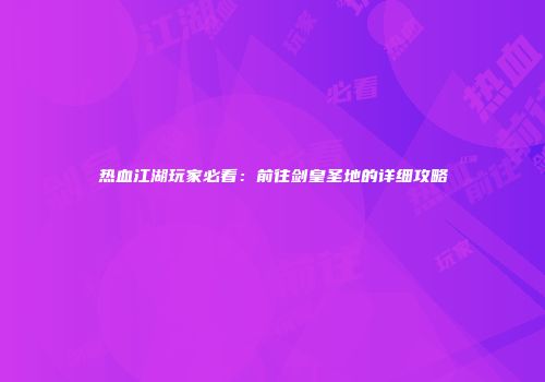 热血江湖玩家必看：前往剑皇圣地的详细攻略