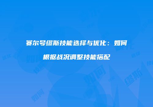 赛尔号缪斯技能选择与优化：如何根据战况调整技能搭配