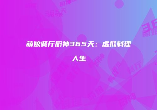 萌娘餐厅厨神365天：虚拟料理人生