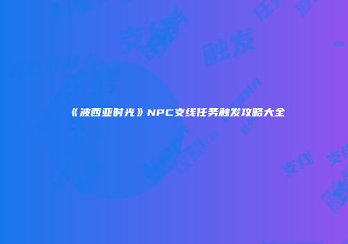 《波西亚时光》NPC支线任务触发攻略大全