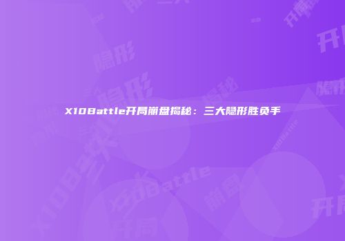 X10Battle开局崩盘揭秘：三大隐形胜负手