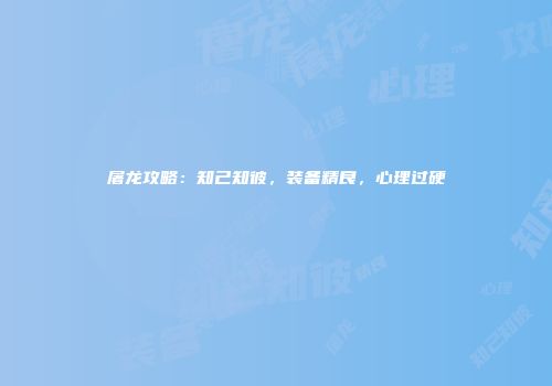 屠龙攻略：知己知彼，装备精良，心理过硬