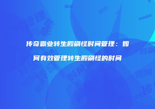 传奇霸业转生殿刷怪时间管理：如何有效管理转生殿刷怪的时间