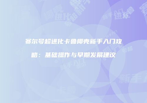 赛尔号超进化卡鲁椰壳新手入门攻略：基础操作与早期发展建议