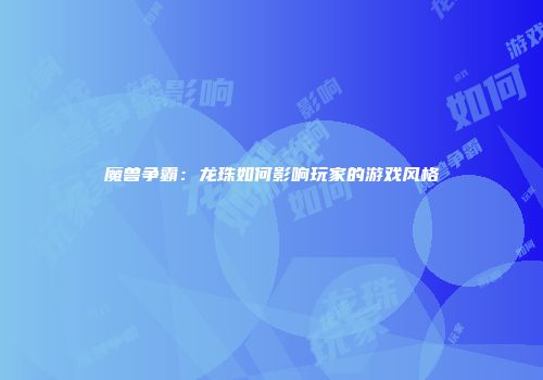 魔兽争霸：龙珠如何影响玩家的游戏风格