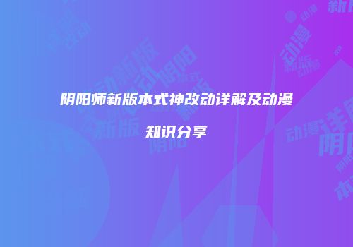 阴阳师新版本式神改动详解及动漫知识分享