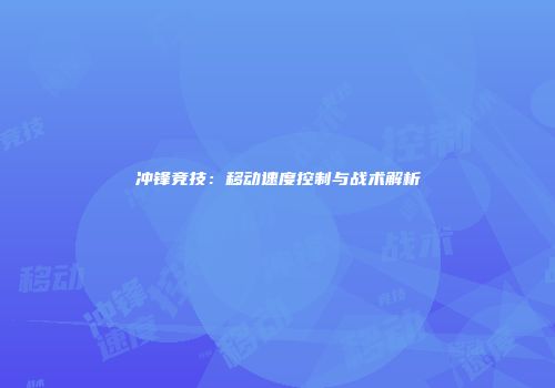 冲锋竞技：移动速度控制与战术解析