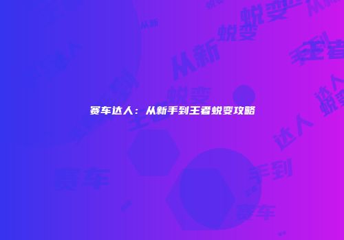 赛车达人：从新手到王者蜕变攻略