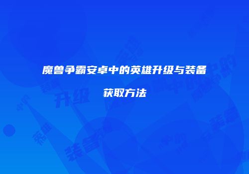 魔兽争霸安卓中的英雄升级与装备获取方法