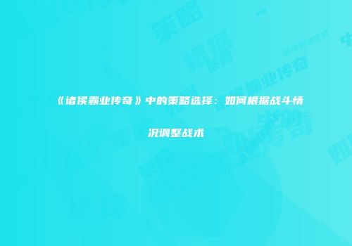 《诸侯霸业传奇》中的策略选择：如何根据战斗情况调整战术