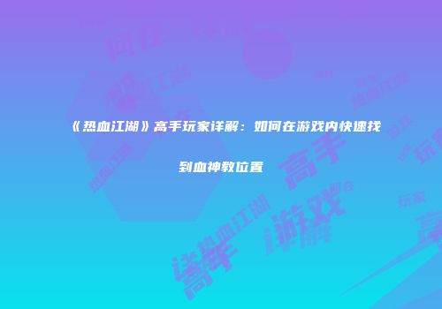 《热血江湖》高手玩家详解：如何在游戏内快速找到血神教位置