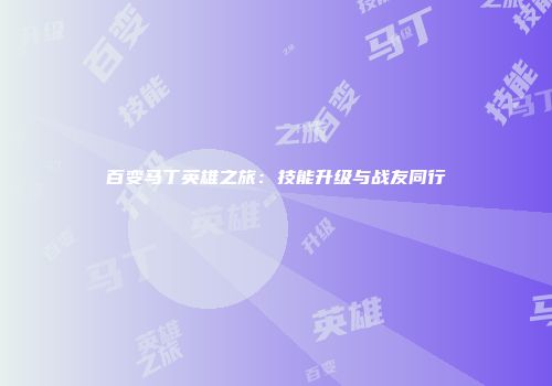 百变马丁英雄之旅：技能升级与战友同行