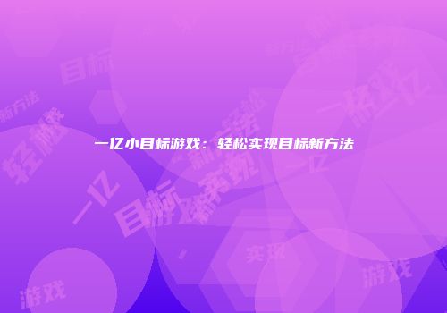 一亿小目标游戏：轻松实现目标新方法