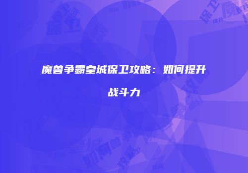 魔兽争霸皇城保卫攻略：如何提升战斗力