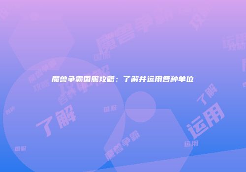 魔兽争霸国服攻略：了解并运用各种单位