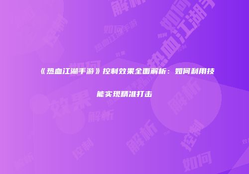 《热血江湖手游》控制效果全面解析:如何利用技能实现精准打击