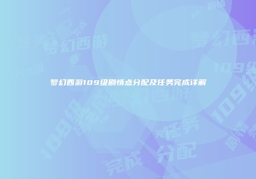 梦幻西游109级剧情点分配及任务完成详解