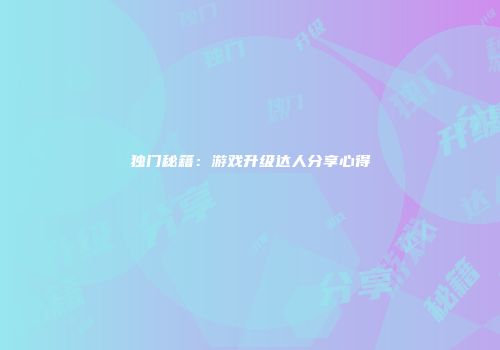 独门秘籍：游戏升级达人分享心得
