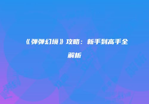 《弹弹幻境》攻略：新手到高手全解析