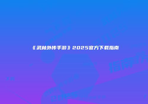 《武林外传手游》2025官方下载指南