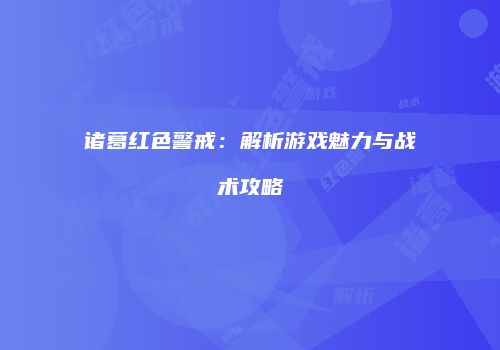 诸葛红色警戒：解析游戏魅力与战术攻略