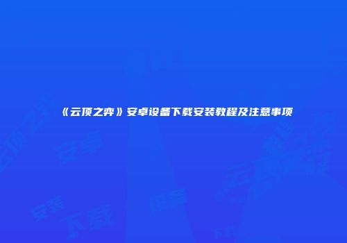 《云顶之弈》安卓设备下载安装教程及注意事项