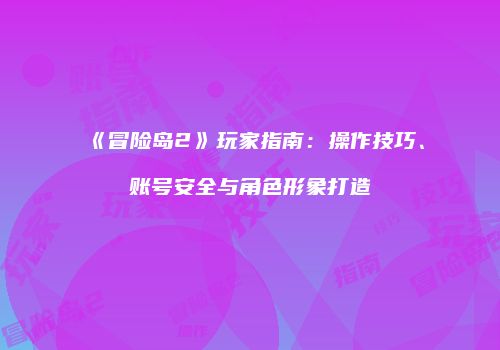 《冒险岛2》玩家指南：操作技巧、账号安全与角色形象打造