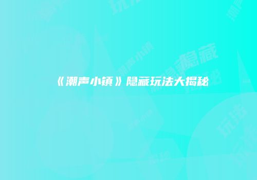《潮声小镇》隐藏玩法大揭秘